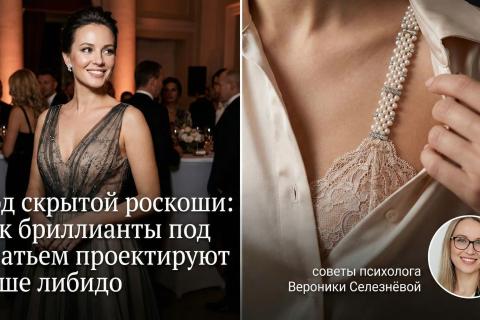 Код скрытой роскоши: как бриллианты под платьем проектируют ваше либидо и советы психолога Вероники Селезнёвой